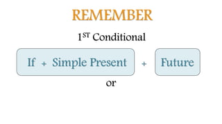REMEMBER
1ST Conditional
Simple PresentIf + + Future
or
 