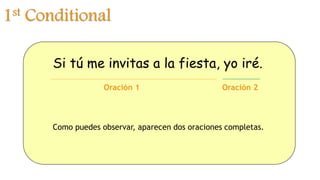 1st Conditional
Si tú me invitas a la fiesta, yo iré.
Como puedes observar, aparecen dos oraciones completas.
Oración 1 Oración 2
 