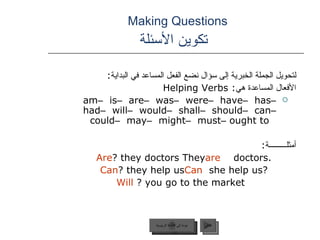 Making Questions    تكوين الأسئلة <ul><li>لتحويل الجملة الخبرية إلى سؤال نضع الفعل المساعد في البداية :  </li></ul><ul><li...