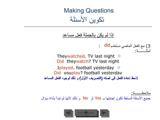 Making Questions    تكوين الأسئلة <ul><li>إذا لم يكن بالجملة فعل مساعد </li></ul><ul><li>3)  مع الفعل الماضي نستخدم  : </l...