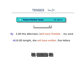 الأزمنة  TENSES  أمثلــــــــــــــــــــــة By  2.00 this afternoon, I  will have finished  my work.  At  10.00 tonight, she   will have written   five letters.   9 .  Future Perfect Tense  المستقبل التام عودة إلى القائمة الرئيسية عودة إلى القائمة الرئيسية التالي السابق 