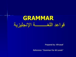 GRAMMAR   قواعد اللغــــــــــة الإنجليزية Prepared by: Africasaf Reference: “Grammar For All Levels” 