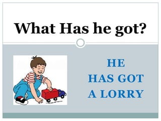What Has he got?

           HE
        HAS GOT
        A LORRY
 