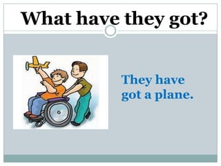 What have they got?


          They have
          got a plane.
 