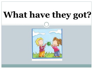 What have they got?
 