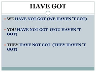 HAVE GOT
 WE HAVE NOT GOT (WE HAVEN´T GOT)


 YOU HAVE NOT GOT (YOU HAVEN´T
 GOT)

 THEY HAVE NOT GOT (THEY HAVEN´T
 GOT)
 