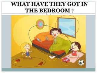 WHAT HAVE THEY GOT IN
   THE BEDROOM ?
 