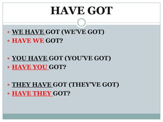 HAVE GOT
 WE HAVE GOT (WE’VE GOT)
 HAVE WE GOT?


 YOU HAVE GOT (YOU’VE GOT)
 HAVE YOU GOT?


 THEY HAVE GOT (THEY’VE GOT)
 HAVE THEY GOT?
 