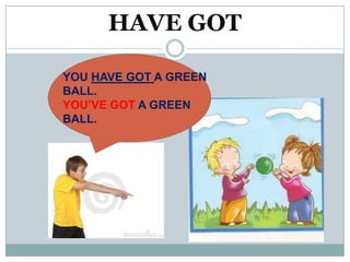 HAVE GOT

YOU HAVE GOT A GREEN
BALL.
YOU’VE GOT A GREEN
BALL.
 