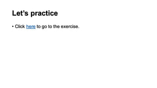 Let’s practice
• Click here to go to the exercise.
 