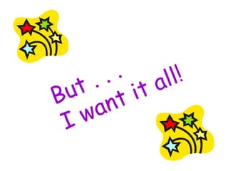 But . . . I want it all! 
