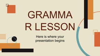 GRAMMA
R LESSON
Here is where your
presentation begins
 
