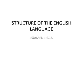 STRUCTURE OF THE ENGLISH
       LANGUAGE
       EXAMEN DACA
 