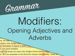 Grammar
Modiﬁers:
Opening Adjectives and
Adverbs
 