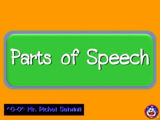 Parts of Speech
^O-O^ Mr. Pichet Satwinit
 