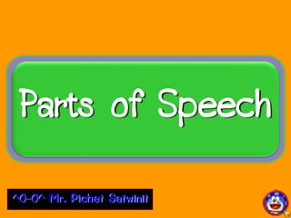Parts of Speech
^O-O^ Mr. Pichet Satwinit
 
