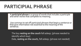 PARTICIPIAL PHRASE
 A participial phrase is a group of words that includes a participle
and other words that complete its...