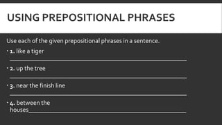 USING PREPOSITIONAL PHRASES
Use each of the given prepositional phrases in a sentence.
 1. like a tiger
_________________...