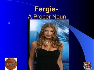 Fergie-   A Proper Noun 