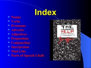 Index Nouns Verbs Pronouns Adverbs Adjectives Preposition Conjunction Interjection Mad  Libs Parts of Speech Challenge 