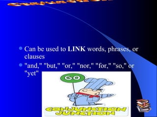 Can be used to  LINK  words, phrases, or clauses "and," "but," "or," "nor," "for," "so," or "yet"  Conjunction 