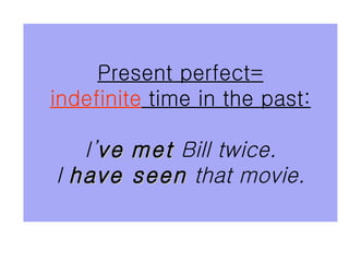 Present perfect= indefinite  time in the past: I’ ve   met  Bill twice. I  have seen  that movie. 