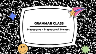 GRAMMAR CLASS
Prepositions - Prepositional Phrases
 