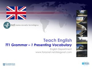 Teach English
TT1 Grammar – 1 Presenting Vocabulary
                           English Department
                www.forosnet.net/blogsnet.com
 