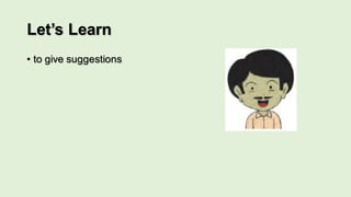 Let’s Learn
• to give suggestions
 