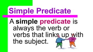 Simple Predicate
A simple predicate is
always the verb or
verbs that links up with
the subject.
 