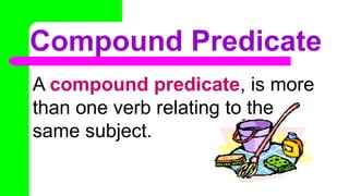 Compound Predicate
A compound predicate, is more
than one verb relating to the
same subject.
 