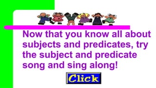 Now that you know all about
subjects and predicates, try
the subject and predicate
song and sing along!
 