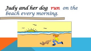 Judy and her dog run on the
beach every morning.
 