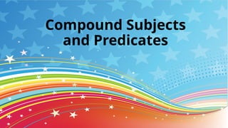 Compound Subjects
and Predicates
 