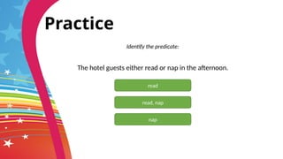 Practice
Identify the predicate:
The hotel guests either read or nap in the afternoon.
read
nap
read, nap
 