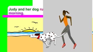 Judy and her dog run on the beach every
morning.
 