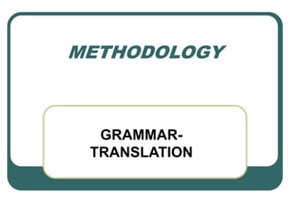METHODOLOGY
GRAMMAR-
TRANSLATION
 