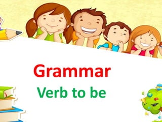 Grammar
Verb to be
 