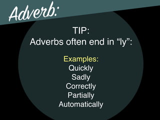 Adverb:
TIP:
Adverbs often end in “ly”:
Examples:
Quickly
Sadly
Correctly
Partially
Automatically
 