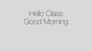 Hello Class
Good Morning
 