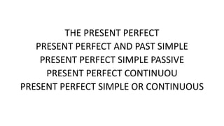 THE PRESENT PERFECT
PRESENT PERFECT AND PAST SIMPLE
PRESENT PERFECT SIMPLE PASSIVE
PRESENT PERFECT CONTINUOU
PRESENT PERFECT SIMPLE OR CONTINUOUS
 