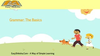 Grammar: The Basics 
EasyShiksha.Com - A Way of Simple Learning 
 