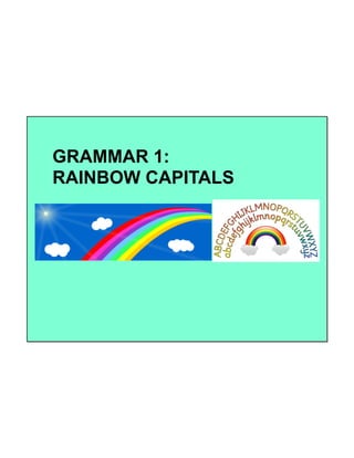 GRAMMAR 1:
RAINBOW CAPITALS
 