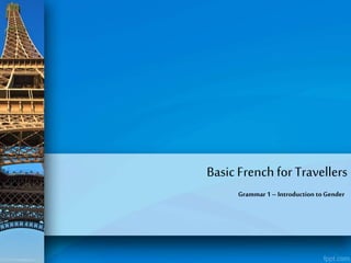 Basic French for Travellers
Grammar 1 – Introduction to Gender

 