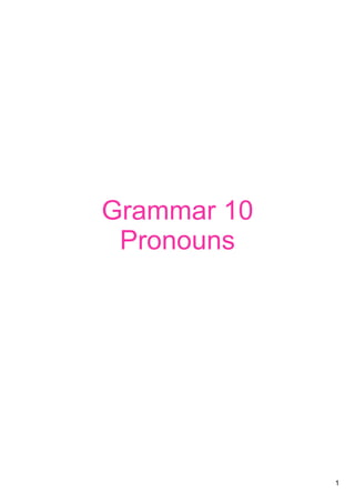 1
Grammar 10 
Pronouns
 