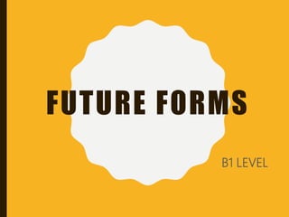 FUTURE FORMS
B1 LEVEL
 