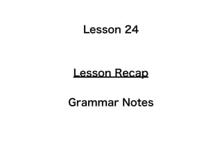 Lesson 24



Lesson Recap

Grammar Notes
 