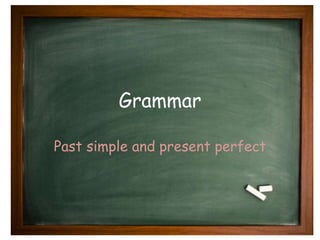 Grammar 
Past simple and present perfect 
 