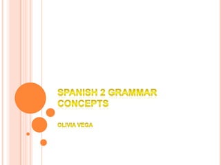 Spanish 2 grammar concepts Olivia vega 