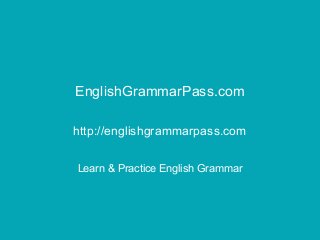 EnglishGrammarPass.com
http://englishgrammarpass.com
Learn & Practice English Grammar
 